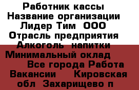 Работник кассы › Название организации ­ Лидер Тим, ООО › Отрасль предприятия ­ Алкоголь, напитки › Минимальный оклад ­ 20 000 - Все города Работа » Вакансии   . Кировская обл.,Захарищево п.